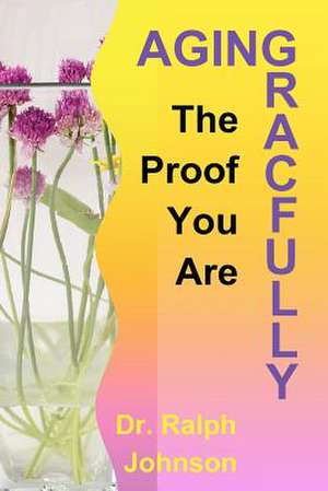 The Proof You Are Aging Gracefully de Ralph Johnson