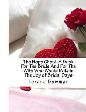 The Hope Chest a Book for the Bride and for the Wife Who Would Retain the Joy of Bridal Days de Lorene Bowman