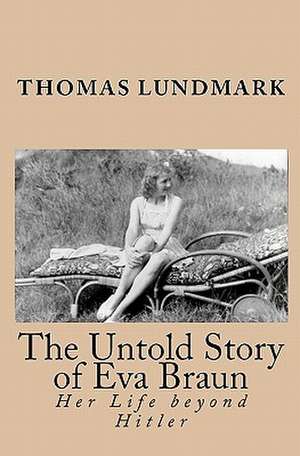 The Untold Story of Eva Braun de Thomas Lundmark