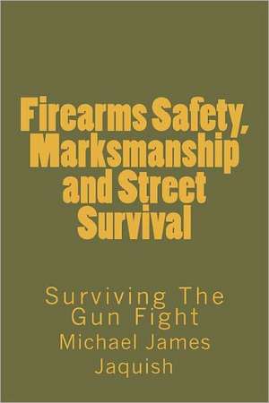 Firearms Safety, Marksmanship and Street Survival de Michael James Jaquish