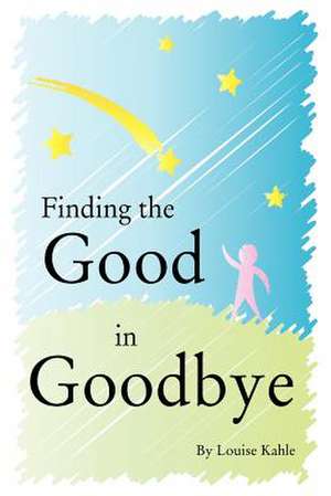 Finding the Good in Goodbye de MS Louise Kahle