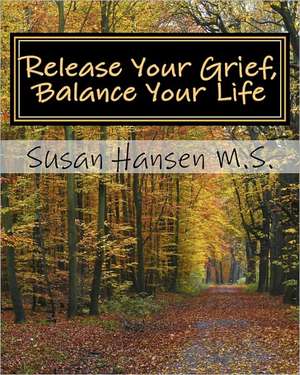 Release Your Grief, Balance Your Life de Susan Hansen M. S.