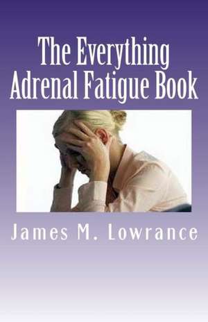 The Everything Adrenal Fatigue Book de James M. Lowrance