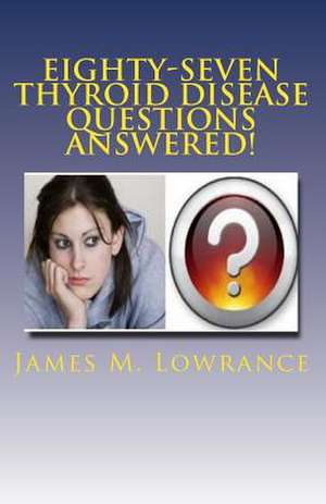 Eighty-Seven Thyroid Disease Questions Answered! de James M. Lowrance