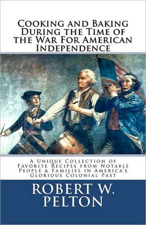 Cooking & Baking During the Time of the War for American Independence de Robert W. Pelton