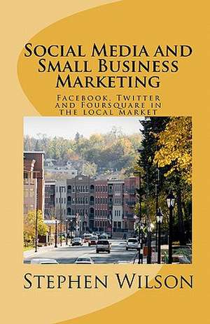 Social Media and Small Business Marketing de Stephen Wilson