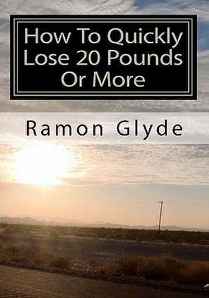 How to Quickly Lose 20 Pounds or More de Ramon Glyde