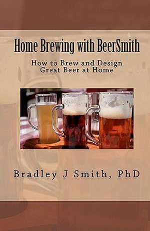 Home Brewing with Beersmith de Bradley J. Smith Ph. D.