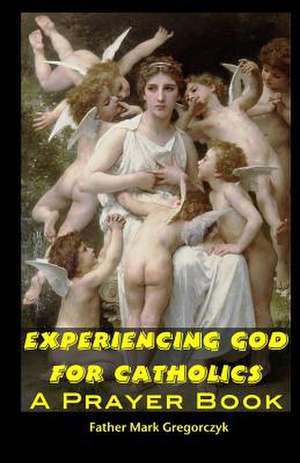 Experiencing God for Catholics de Father Mark Gregorczyk