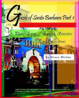 Ghosts of Santa Barbara Part 1 Paranormal Urban Landscape Photography. a Photo Essay of Energy Sensitive Psychic Locations. de Grace Divine