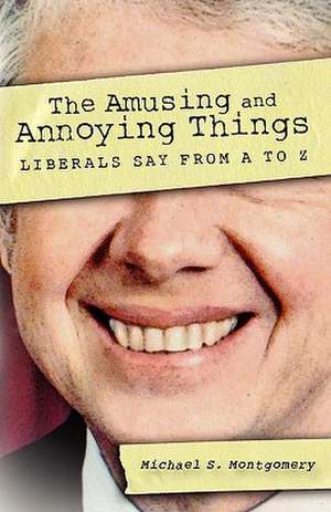 The Amusing and Annoying Things Liberals Say from A to Z de Michael S. Montgomery