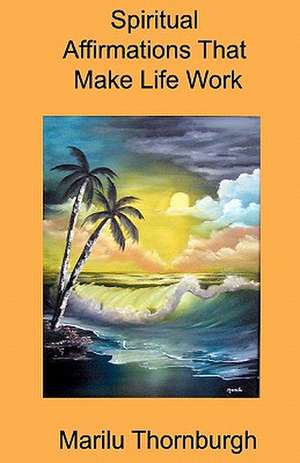 Spiritual Affirmations That Make Life Work de Marilu Thornburgh