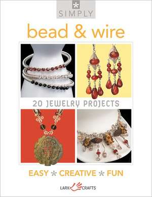 Simply Bead & Wire: 20 Jewelry Projects de Lark Books