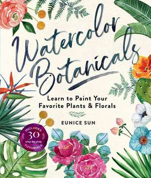 Watercolor Botanicals: Learn to Paint Your Favorite Plants and Florals de Eunice Sun