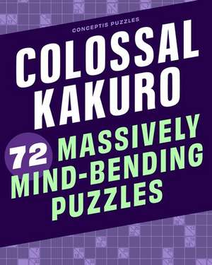 Colossal Kakuro: 72 Massively Mind-Bending Puzzles de Conceptis Puzzles