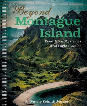 Beyond Montague Island: Even More Mysteries and Logic Puzzles de R Wayne Schmittberger