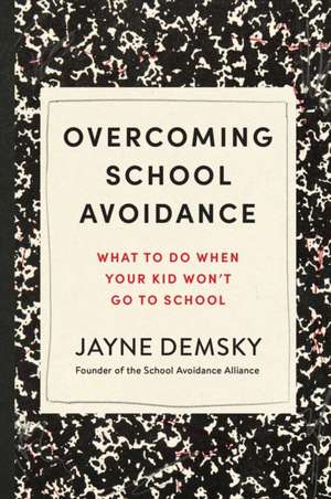 Overcoming School Avoidance: What to Do When Your Kid Won't Go to School de Jayne Demsky
