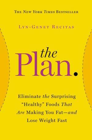 The Plan: Eliminate the Surprising "Healthy" Foods That Are Making You Fat--and Lose Weight Fast de Lyn-Genet Recitas