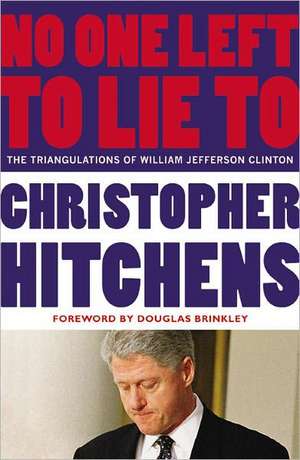 No One Left to Lie To: The Triangulations of William Jefferson Clinton de Christopher Hitchens