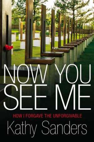 Now You See Me: How I Forgave the Unforgivable de Kathy Sanders