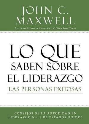 Lo que saben sobre el liderazgo las personas exitosas: Consejos de la autoridad en liderazgo No. 1 de Estados Unidos de John C. Maxwell