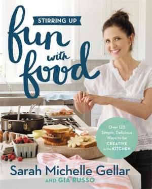 Stirring Up Fun with Food: Over 115 Simple, Delicious Ways to Be Creative in the Kitchen de Sarah Michelle Gellar