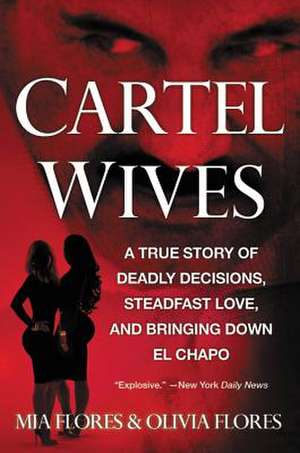 Cartel Wives: A True Story of Deadly Decisions, Steadfast Love, and Bringing Down El Chapo de Mia Flores