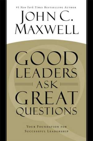 Good Leaders Ask Great Questions: Your Foundation for Successful Leadership de John C. Maxwell