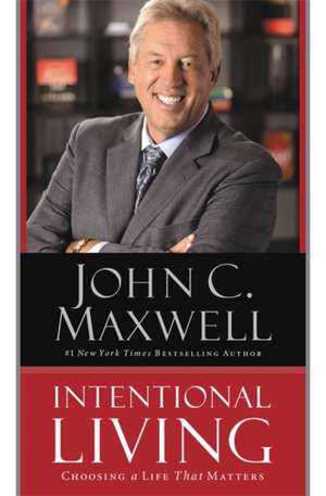 Intentional Living: Choosing a Life That Matters de John C. Maxwell