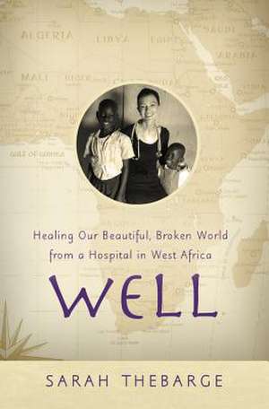 Well: Healing Our Beautiful, Broken World from a Hospital in West Africa de Sarah Thebarge