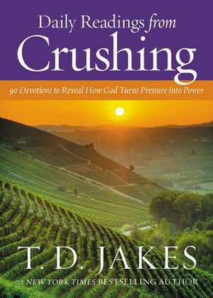 Daily Readings from Crushing: 90 Devotions to Reveal How God Turns Pressure into Power de T. D. Jakes