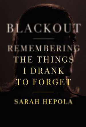 Blackout: Remembering the Things I Drank to Forget de Sarah Hepola