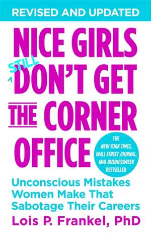 Nice Girls Don't Get the Corner Office: Unconscious Mistakes Women Make That Sabotage Their Careers de Lois P. Frankel