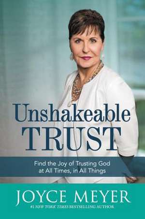 Unshakeable Trust: Find the Joy of Trusting God at All Times, in All Things de Joyce Meyer