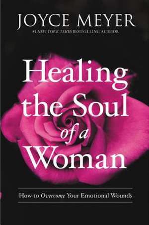 Healing the Soul of a Woman: How to Overcome Your Emotional Wounds de Joyce Meyer