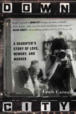 Down City: A Daughter's Story of Love, Memory, and Murder de Leah Carroll