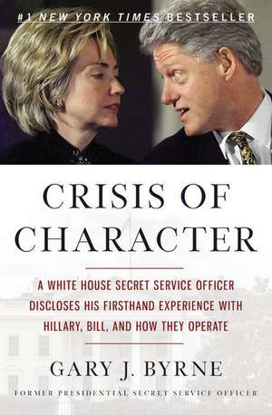 Crisis of Character: A White House Secret Service Officer Discloses His Firsthand Experience with Hillary, Bill, and How They Operate de Gary J. Byrne