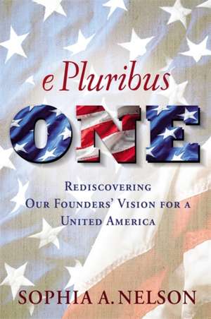 E Pluribus ONE: Reclaiming Our Founders' Vision for a United America de Sophia A. Nelson