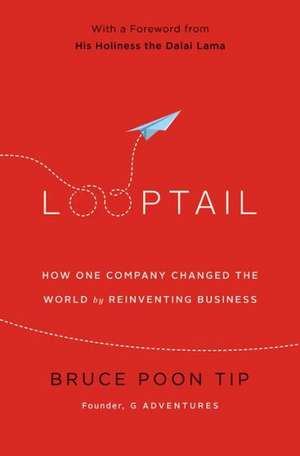 Looptail: How One Company Changed the World by Reinventing Business de Bruce Poon Tip