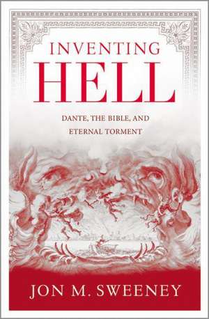 Inventing Hell: Dante, the Bible and Eternal Torment de Jon M. Sweeney