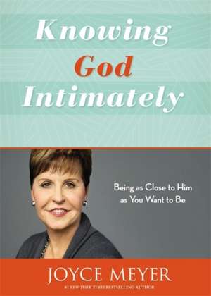 Knowing God Intimately: Being as Close to Him as You Want to Be de Joyce Meyer