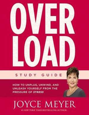 Overload Study Guide: How to Unplug, Unwind, and Unleash Yourself from the Pressure of Stress de Joyce Meyer