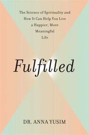 Fulfilled: How the Science of Spirituality Can Help You Live a Happier, More Meaningful Life de Anna Yusim