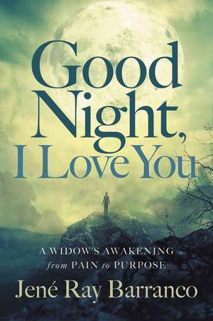 Good Night, I Love You: A Widow's Awakening from Pain to Purpose de Jene Ray Barranco