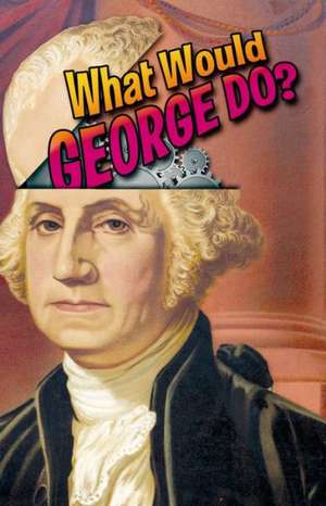 What Would George Do?: Advice from Our Founding Father de Nan Marshall