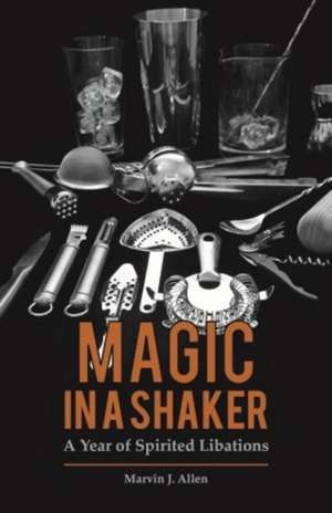 Magic in a Shaker: A Year of Spirited Libations de Marvin Allen