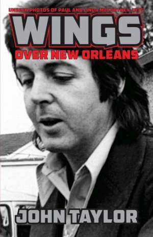 Wings Over New Orleans: Unseen Photos of Paul and Linda McCartney, 1975 de John Taylor