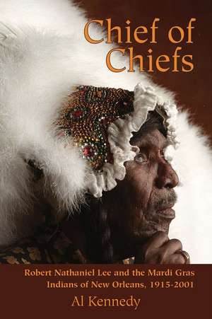 Chief of Chiefs: Robert Nathaniel Lee and the Mardi Gras Indians of New Orleans, 1915-2001 de Al Kennedy