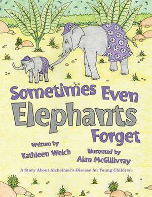 Sometimes Even Elephants Forget: A Story About Alzheimers Disease for Young Children de Kathleen Welch