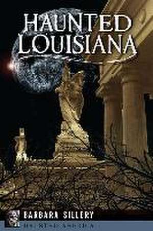 Haunted Louisiana de Barbara Sillery